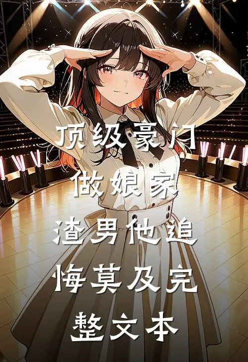 顶级豪门做娘家，渣男他追悔莫及完整文本