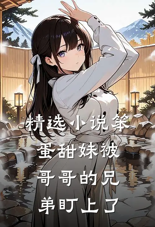 精选小说笨蛋甜妹被哥哥的兄弟盯上了