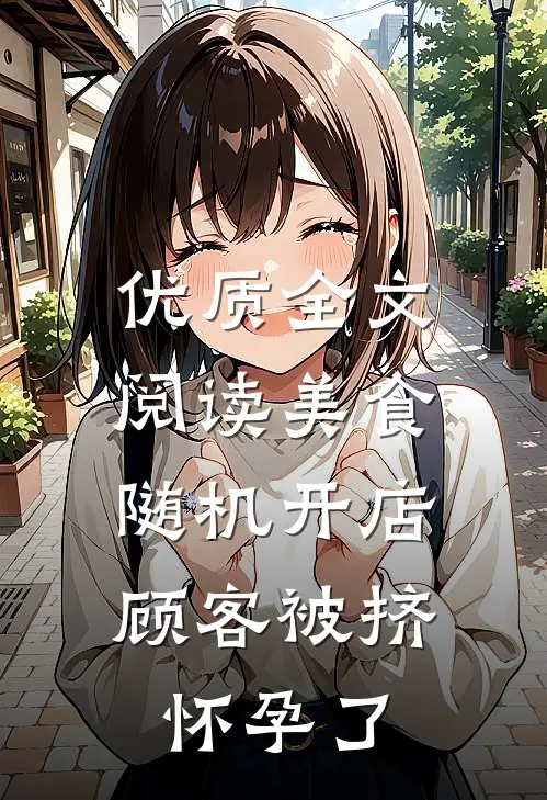 优质全文阅读美食：随机开店，顾客被挤怀孕了