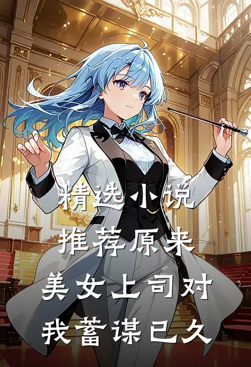 精选小说推荐原来，美女上司对我蓄谋已久