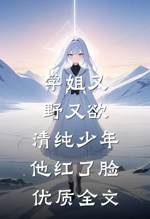 学姐又野又欲，清纯少年他红了脸优质全文