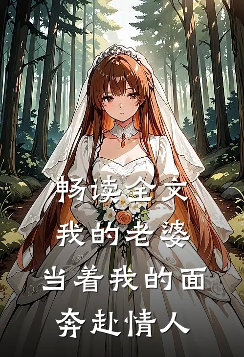 畅读全文我的老婆，当着我的面奔赴情人