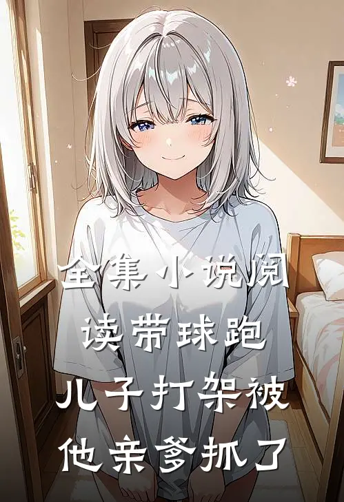 全集小说阅读带球跑：儿子打架被他亲爹抓了