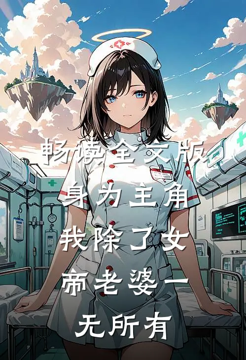 畅读全文版身为主角，我除了女帝老婆一无所有