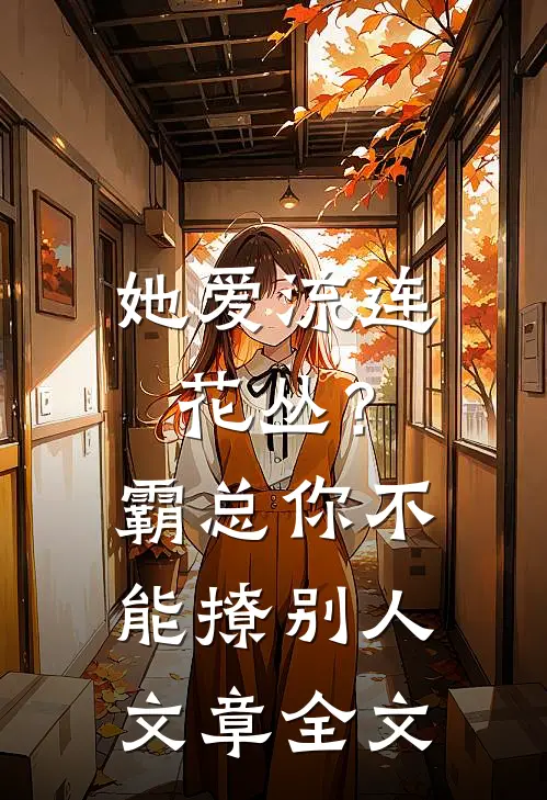 她爱流连花丛？霸总：你不能撩别人文章全文