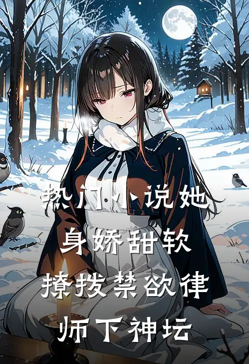 热门小说她身娇甜软，撩拨禁欲律师下神坛