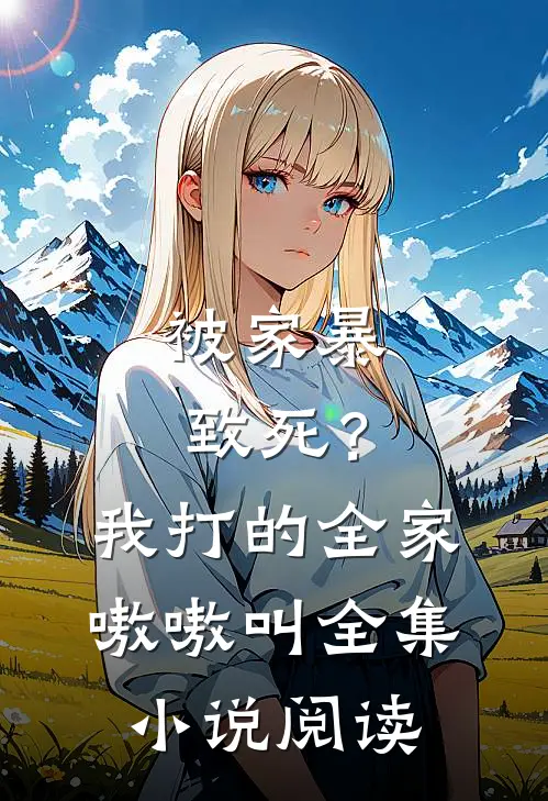 被家暴致死？我打的全家嗷嗷叫全集小说阅读