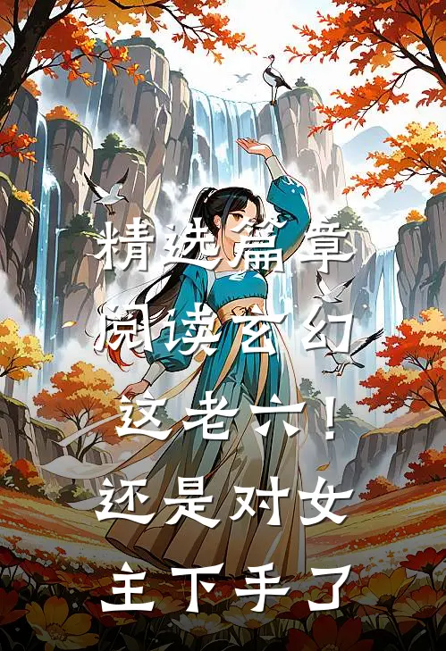 精选篇章阅读玄幻：这老六！还是对女主下手了