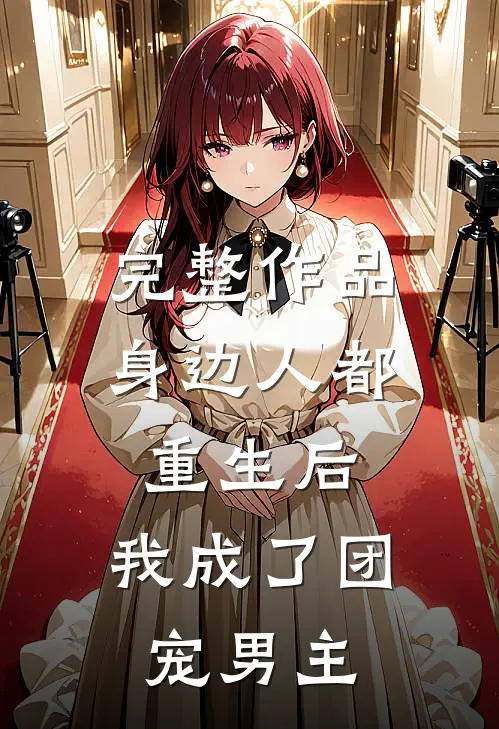 完整作品身边人都重生后，我成了团宠男主