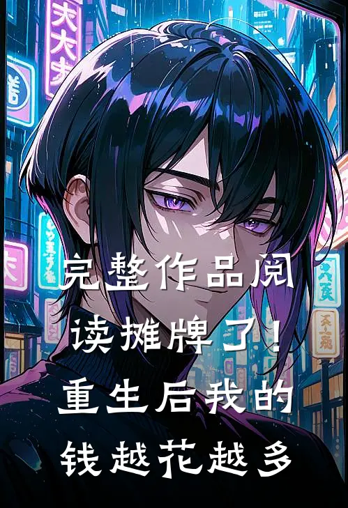 完整作品阅读摊牌了！重生后，我的钱越花越多