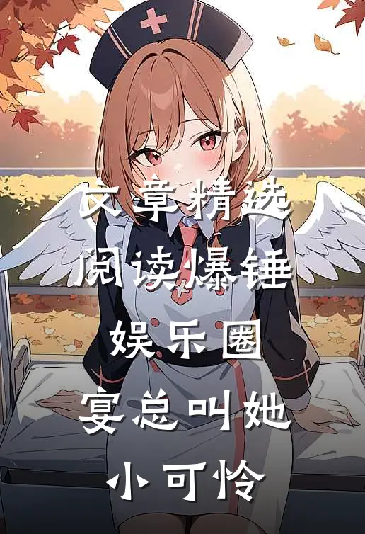 文章精选阅读爆锤娱乐圈，宴总叫她小可怜