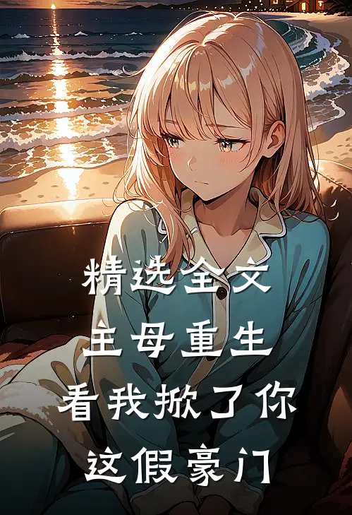 精选全文主母重生，看我掀了你这假豪门