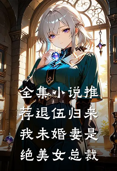 全集小说推荐退伍归来：我未婚妻是绝美女总裁