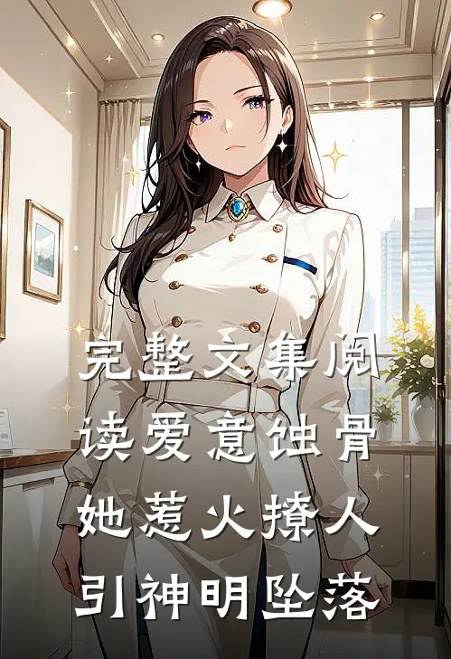 完整文集阅读爱意蚀骨：她惹火撩人，引神明坠落