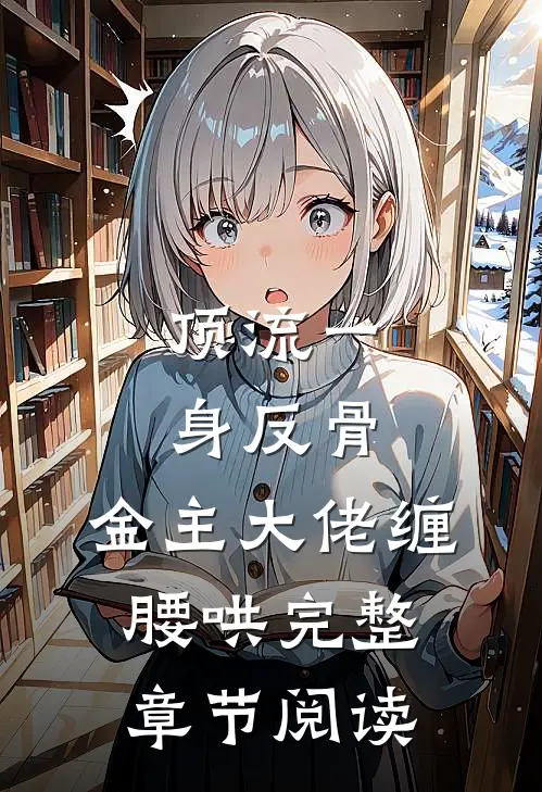 顶流一身反骨，金主大佬缠腰哄完整章节阅读