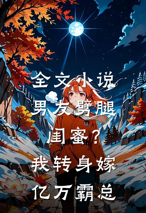 全文小说男友劈腿闺蜜？我转身嫁亿万霸总