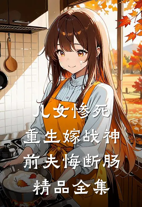 儿女惨死，重生嫁战神前夫悔断肠精品全集