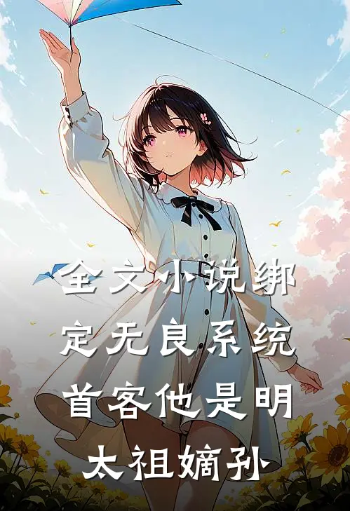 全文小说绑定无良系统，首客他是明太祖嫡孙