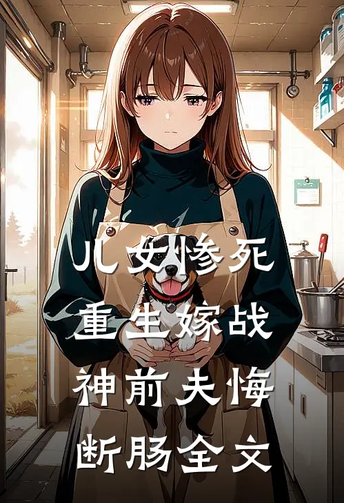 儿女惨死，重生嫁战神前夫悔断肠全文
