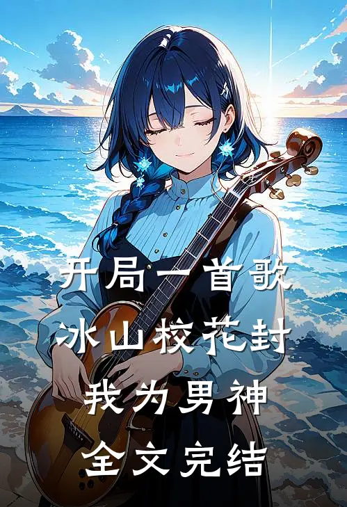 开局一首歌，冰山校花封我为男神全文完结