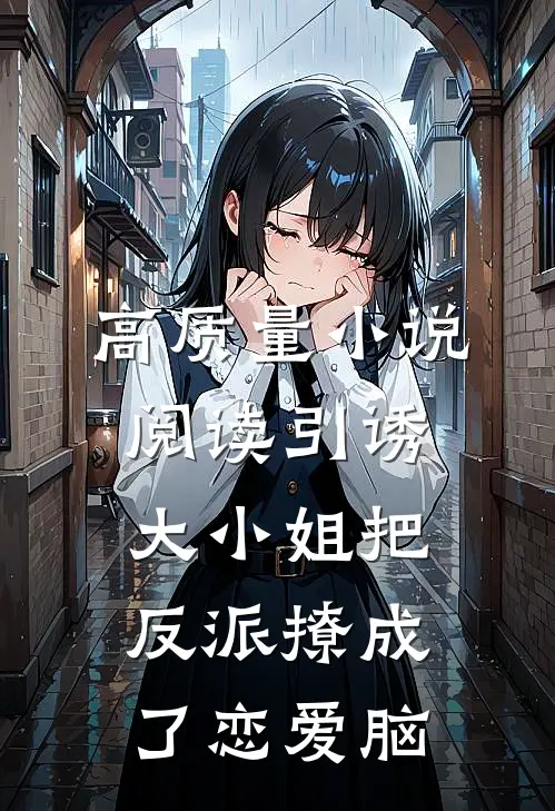 高质量小说阅读引诱：大小姐把反派撩成了恋爱脑