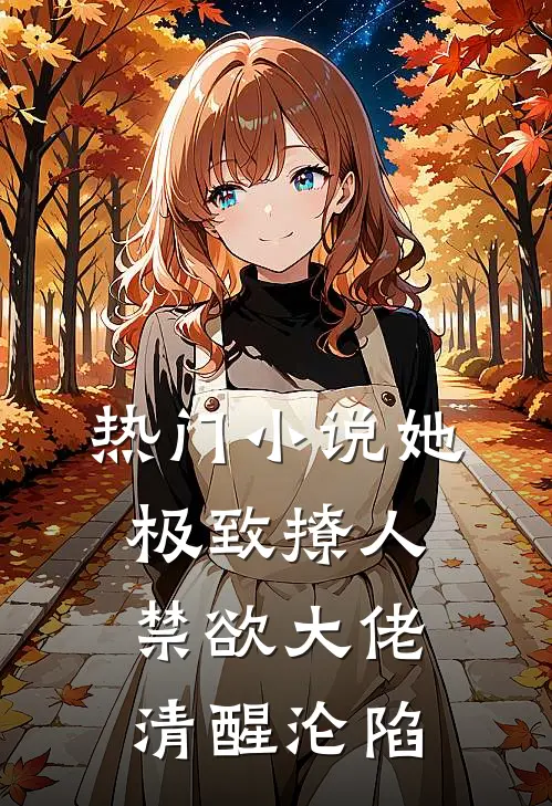 热门小说她极致撩人，禁欲大佬清醒沦陷