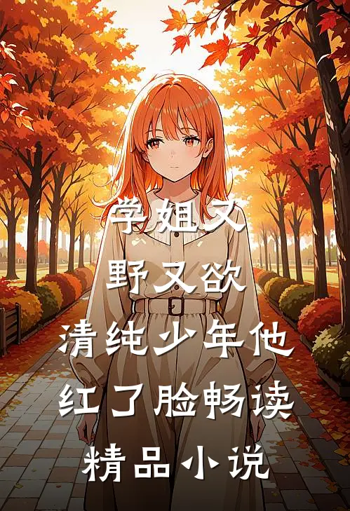 学姐又野又欲，清纯少年他红了脸畅读精品小说