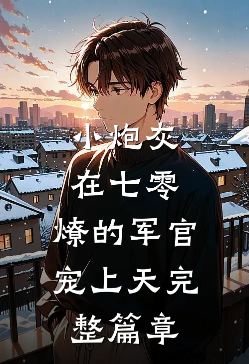 小炮灰在七零，燎的军官宠上天完整篇章
