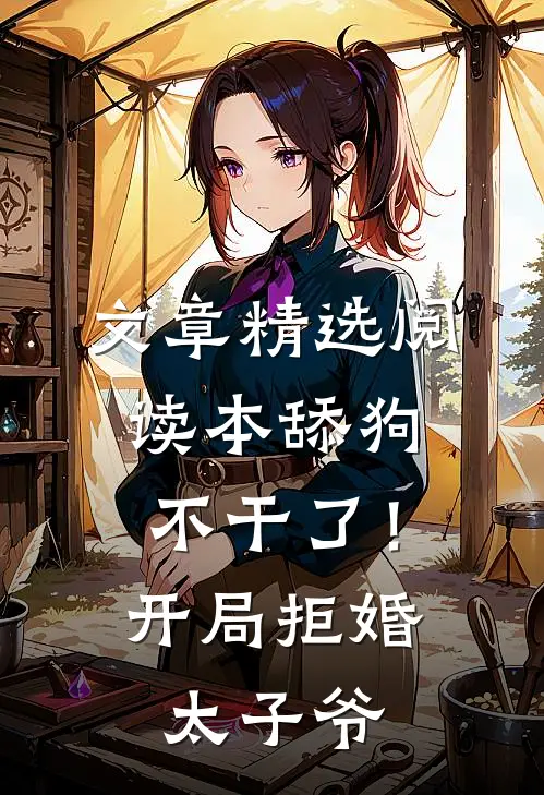 文章精选阅读本舔狗不干了！开局拒婚太子爷