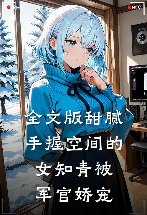 全文版甜腻：手握空间的女知青被军官娇宠