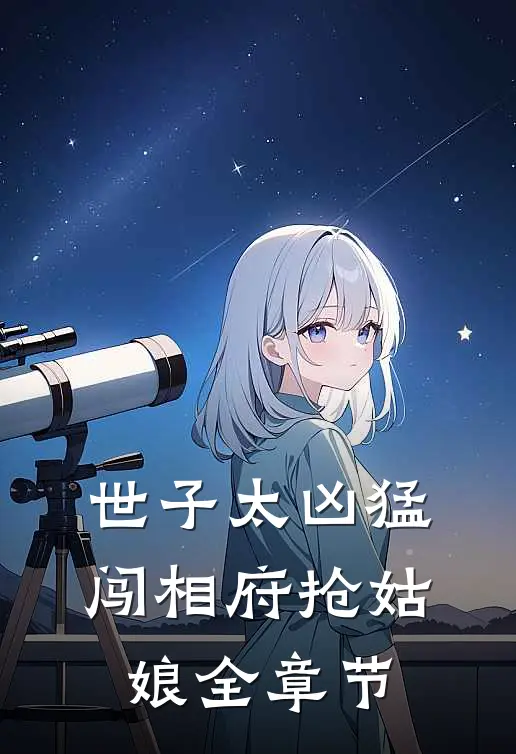 世子太凶猛：闯相府抢姑娘全章节