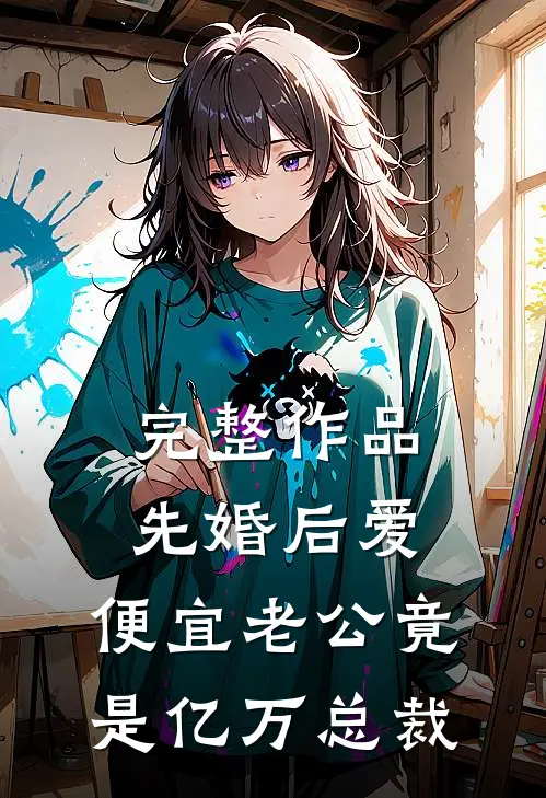完整作品先婚后爱，便宜老公竟是亿万总裁