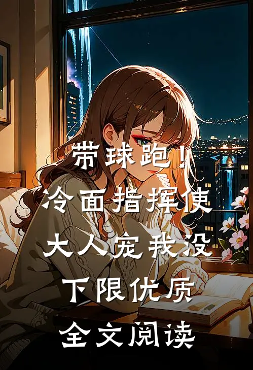 带球跑！冷面指挥使大人宠我没下限优质全文阅读