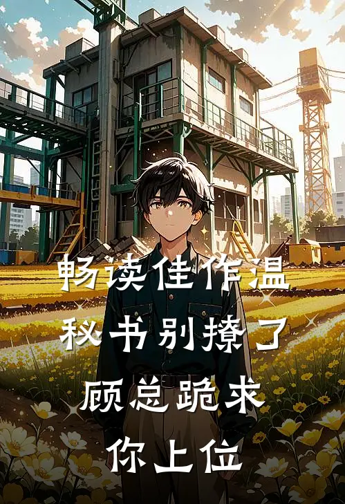 畅读佳作温秘书别撩了，顾总跪求你上位