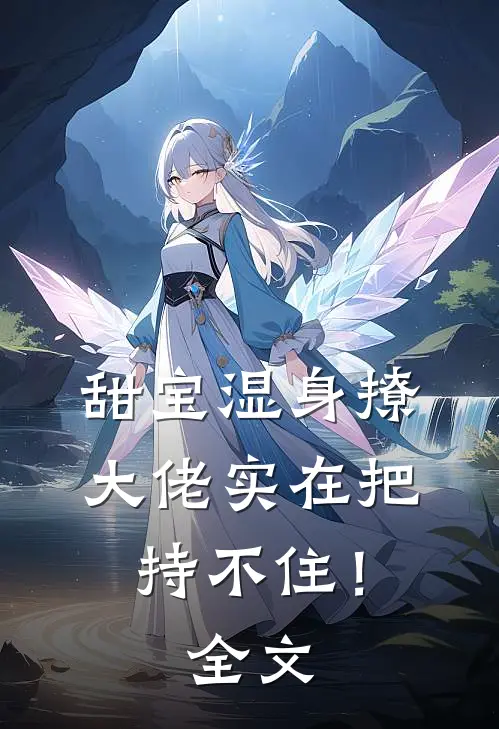 甜宝湿身撩，大佬实在把持不住！全文