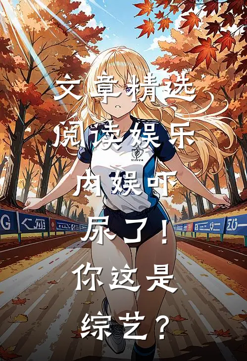文章精选阅读娱乐：内娱吓尿了！你这是综艺？