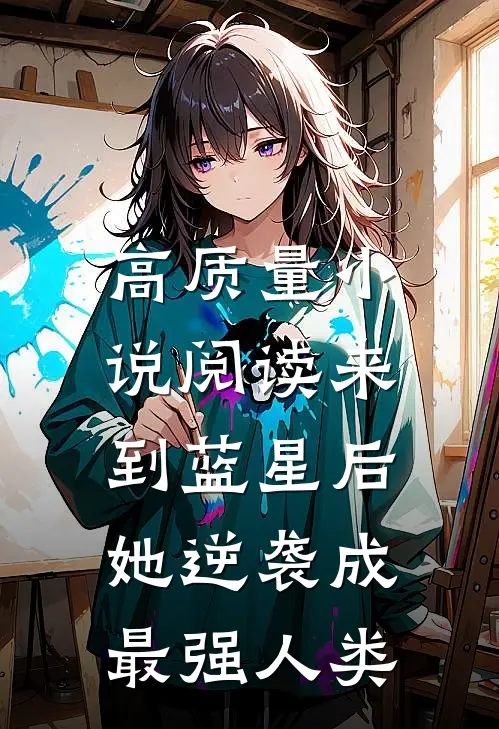 高质量小说阅读来到蓝星后，她逆袭成最强人类