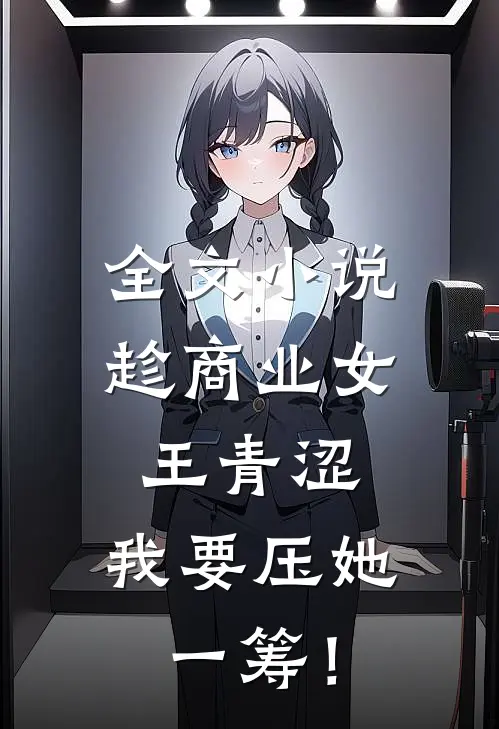 全文小说趁商业女王青涩，我要压她一筹！