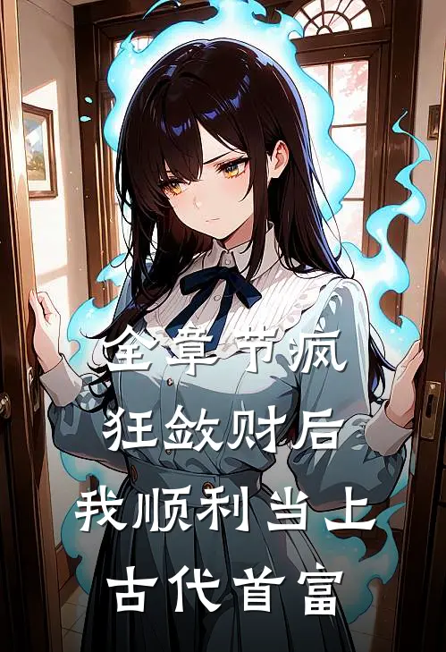 全章节疯狂敛财后，我顺利当上古代首富