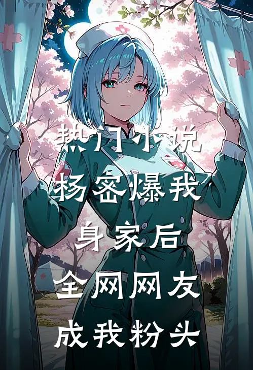 热门小说杨密爆我身家后，全网网友成我粉头