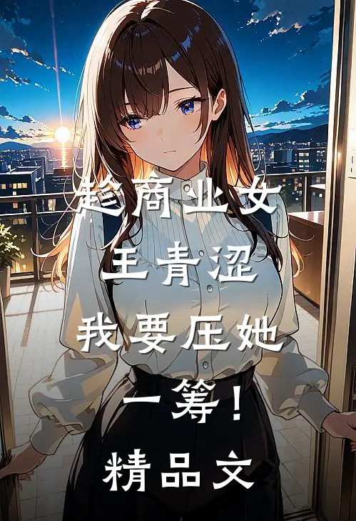 趁商业女王青涩，我要压她一筹！精品文