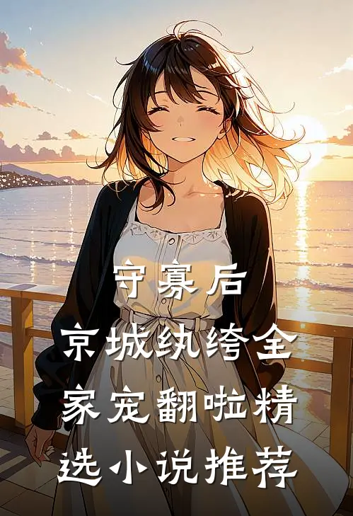 守寡后，京城纨绔全家宠翻啦精选小说推荐