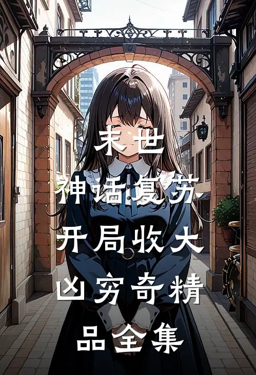 末世：神话复苏，开局收大凶穷奇精品全集