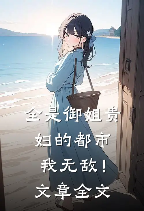 全是御姐贵妇的都市，我无敌！文章全文