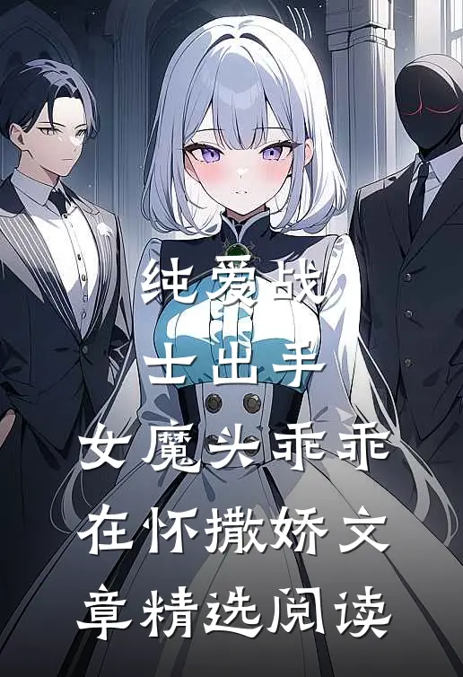纯爱战士出手：女魔头乖乖在怀撒娇文章精选阅读