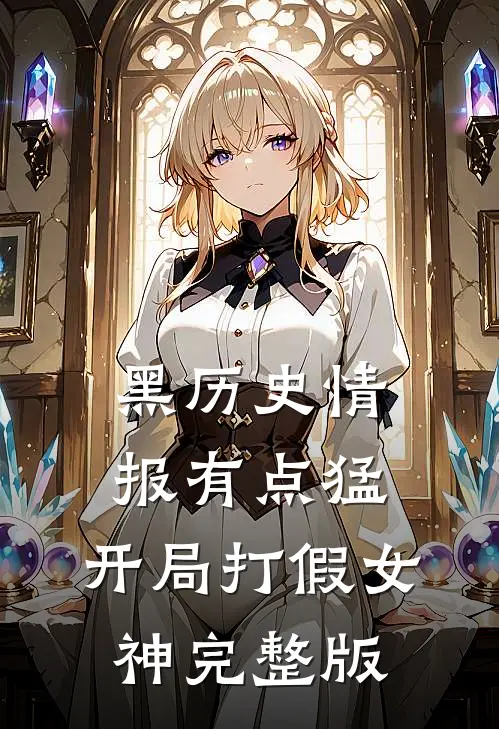 黑历史情报有点猛，开局打假女神完整版