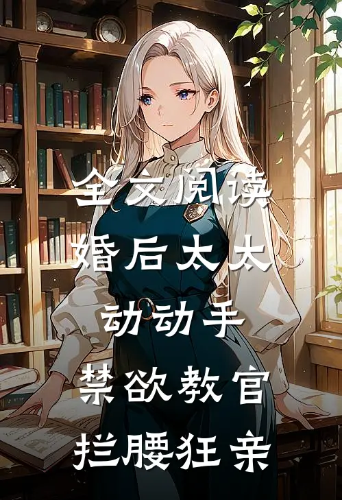 全文阅读婚后太太动动手，禁欲教官拦腰狂亲