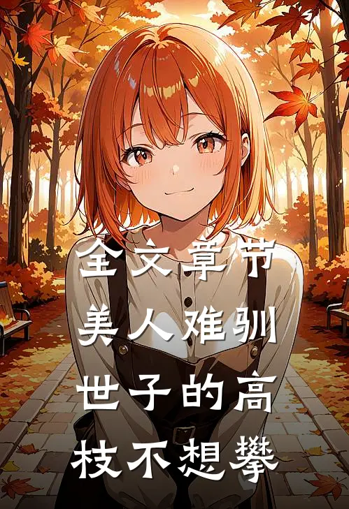 全文章节美人难驯：世子的高枝不想攀