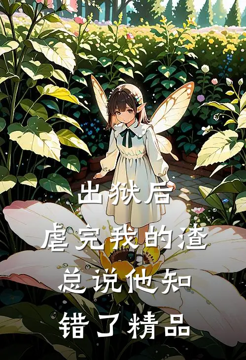 出狱后，虐完我的渣总说他知错了精品