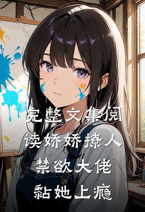 完整文集阅读娇娇撩人，禁欲大佬黏她上瘾
